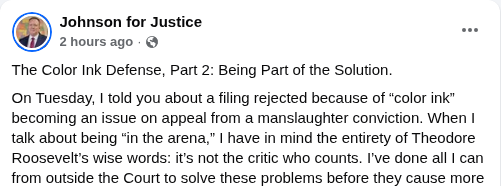 Johnson for Justice Facebook post, September 17, 2026, titled The Color Ink Defense, Part 2: Being Part of the Solution, excerpt: When I talk about being in the arena, I have in mind the entirety of Theodore Roosevelt's wise words: it's not the critic who counts.